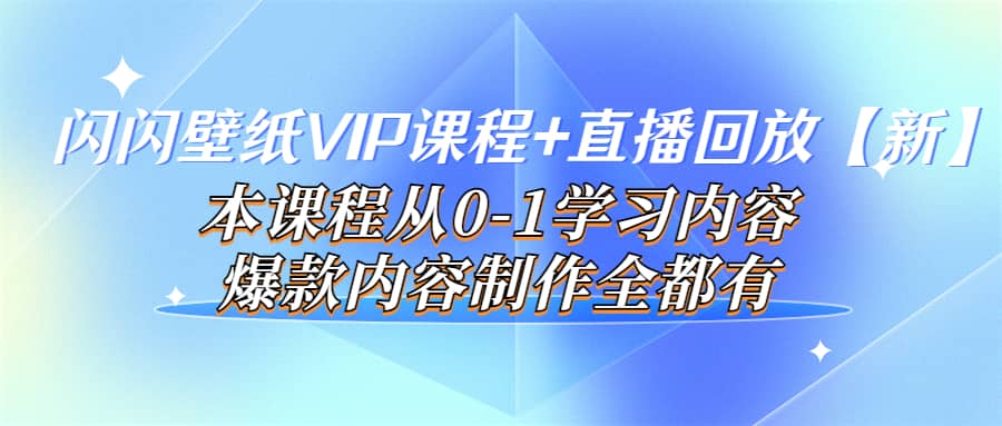 闪闪壁纸VIP课程 直播回放【新】本课程从0-1学习内容，爆款内容制作全都有-58轻创项目库