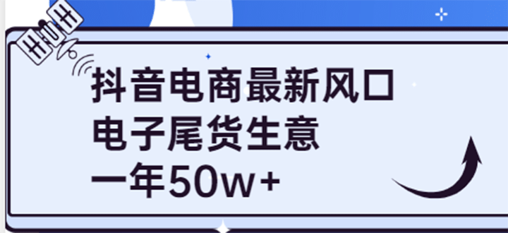 抖音电商最新风口，利用信息差做电子尾货生意，一年50w （7节课 货源渠道)-58轻创项目库