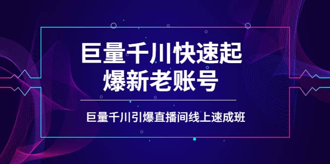 如何通过巨量千川快速起爆新老账号，巨量千川引爆直播间线上速成班-58轻创项目库