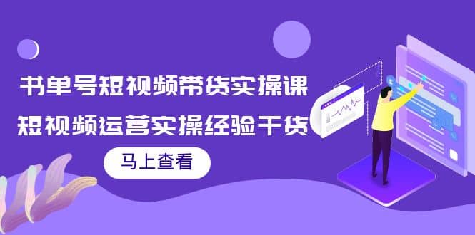 书单号短视频带货实操课：短视频运营实操经验干货分享-58轻创项目库