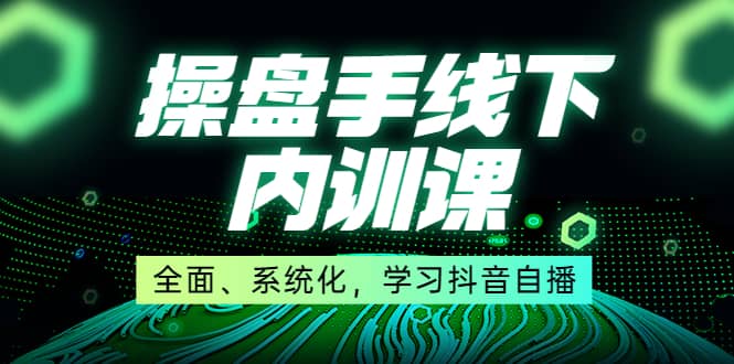 某收费培训第22期·操盘手线下内训课，全面、系统化，学习抖音自播-58轻创项目库