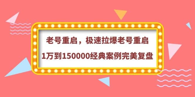 老号重启，极速拉爆老号重启1万到150000经典案例完美复盘-58轻创项目库