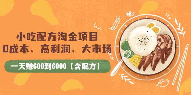 小吃配方淘金项目：0成本、高利润、大市场，一天赚600到6000【含配方】-58轻创项目库