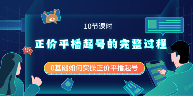 正价平播起号的完整过程：0基础如何实操正价平播起号（10节课时）-58轻创项目库