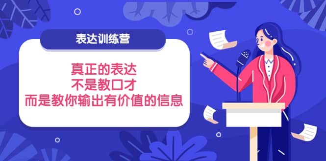 表达训练营：真正的表达，不是教口才，而是教你输出有价值的信息！-58轻创项目库