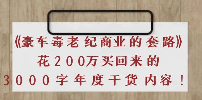 《豪车毒老纪 商业的套路》花200万买回来的，3000字年度干货内容-58轻创项目库