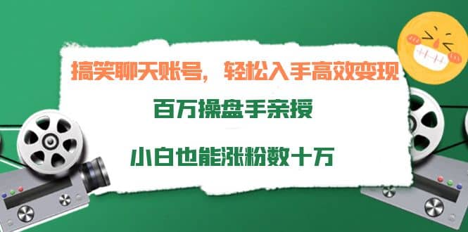 搞笑聊天账号，轻松入手高效变现，百万操盘手亲授，小白也能涨粉数十万-58轻创项目库