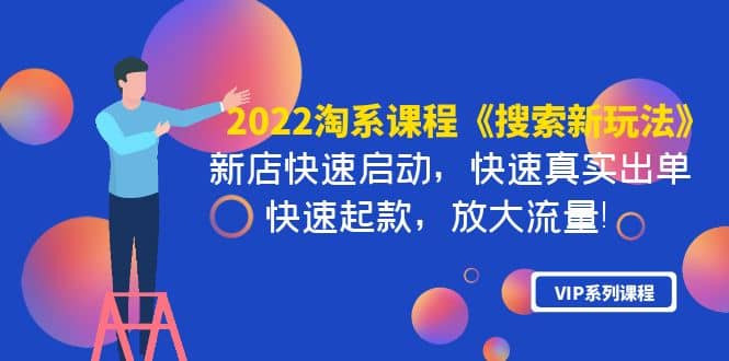 2022淘系课程《搜索新玩法》新店快速启动 快速真实出单 快速起款 放大流量-58轻创项目库