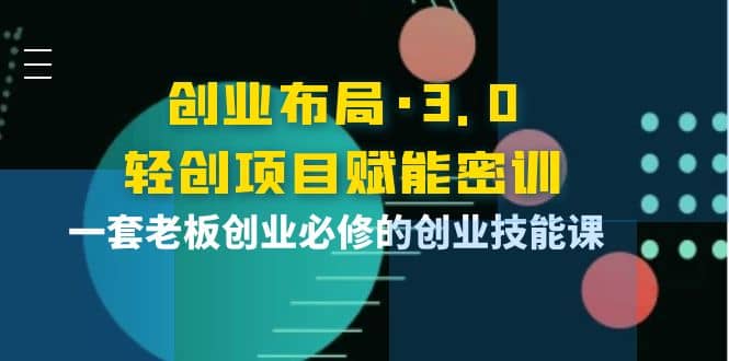 创业布局·3.0轻创项目赋能密训，一套老板创业必修的创业技能课-58轻创项目库