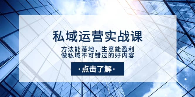 私域运营实战课：方法能落地，生意能盈利，做私域不可错过的好内容-58轻创项目库