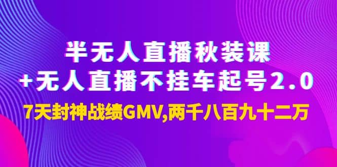 半无人直播秋装课 无人直播不挂车起号2.0：7天封神战绩GMV两千八百九十二万-58轻创项目库