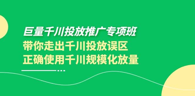 巨量千川投放推广专项班，带你走出千川投放误区正确使用千川规模化放量-58轻创项目库