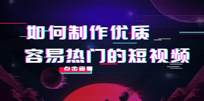 如何制作优质容易热门的短视频：别人没有的，我们都有 实操经验总结-58轻创项目库