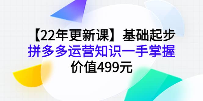 【22年更新课】基础起步，拼多多运营知识一手掌握，价值499元-58轻创项目库