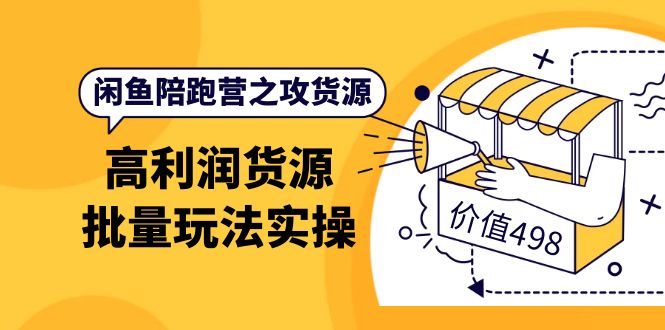 闲鱼陪跑营之攻货源：高利润货源批量玩法，月入过万实操（价值498）-58轻创项目库