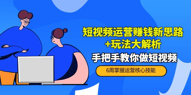 短视频运营赚钱新思路 玩法大解析：手把手教你做短视频【PETER最新更新中】-58轻创项目库