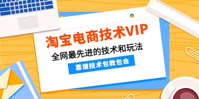 淘宝电商技术VIP，全网最先进的技术和玩法，靠谱技术包教包会，价值1599元-58轻创项目库