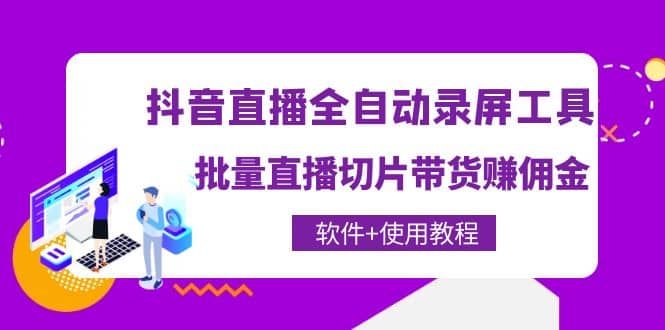 抖音直播全自动录屏工具，批量直播切片带货（软件 使用教程）-58轻创项目库