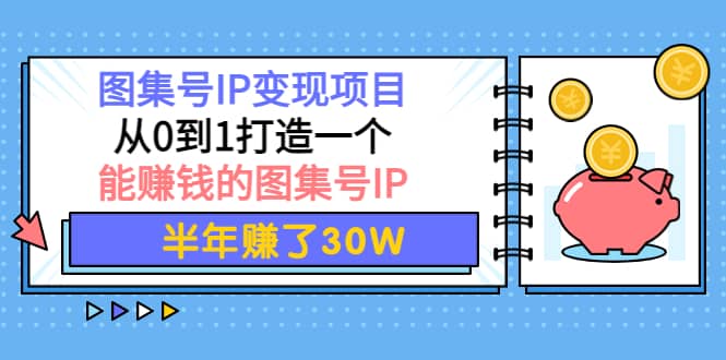 图集号IP变现项目：从0到1打造一个能赚钱的图集号IP-58轻创项目库