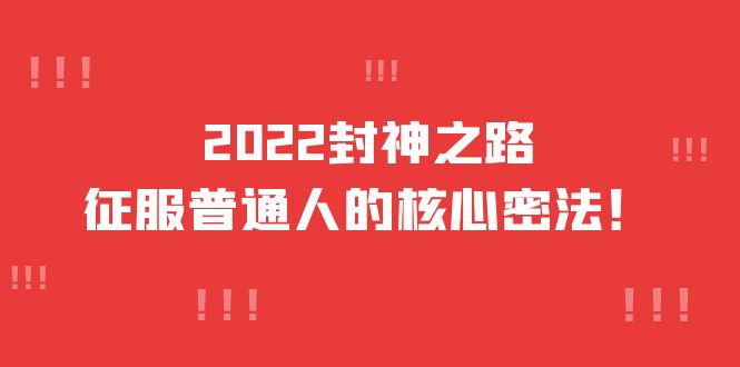 2022封神之路-征服普通人的核心密法，全面打通认知-价值6977元-58轻创项目库