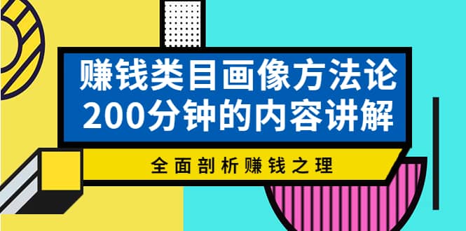 赚钱类目画像方法论，200分钟的内容讲解，全面剖析赚钱之理-58轻创项目库