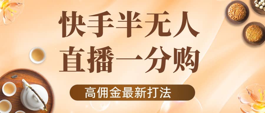 外面收费1980的快手半无人一分购项目，不露脸的最新电商打法-58轻创项目库