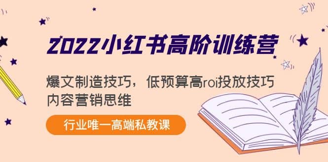 2022小红书高阶训练营：爆文制造技巧，低预算高roi投放技巧，内容营销思维-58轻创项目库