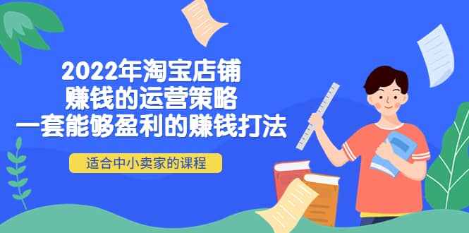 2022年淘宝店铺赚钱的运营策略：一套能够盈利的赚钱打法，适合中小卖家-58轻创项目库