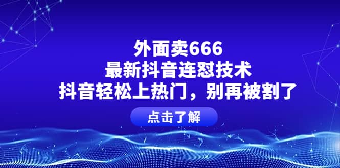 外面卖666的最新抖音连怼技术，抖音轻松上热门，别再被割了-58轻创项目库