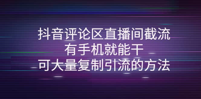 抖音评论区直播间截流，有手机就能干，可大量复制引流的方法-58轻创项目库