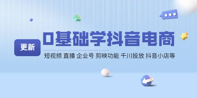 0基础学抖音电商【更新】短视频 直播 企业号 剪映功能 千川投放 抖音小店等-58轻创项目库