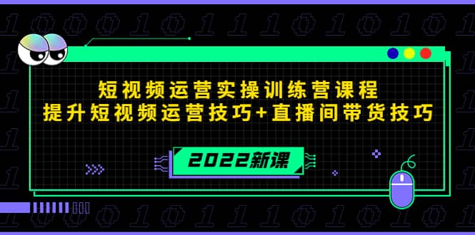 2022短视频运营实操训练营课程，提升短视频运营技巧 直播间带货技巧-58轻创项目库