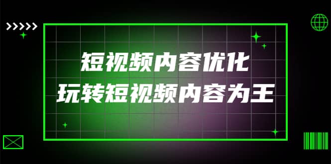 某收费培训：短视频内容优化，玩转短视频内容为王（12节课）-58轻创项目库