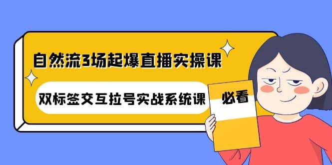 自然流3场起爆直播实操课：双标签交互拉号实战系统课-58轻创项目库