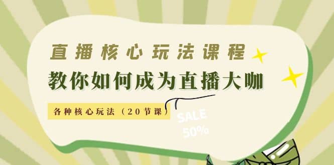 直播核心玩法：教你如何成为直播大咖，各种核心玩法（20节课）-58轻创项目库