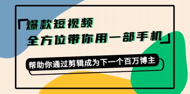 爆款短视频，全方位带你用一部手机，帮助你通过剪辑成为下一个百万博主-58轻创项目库