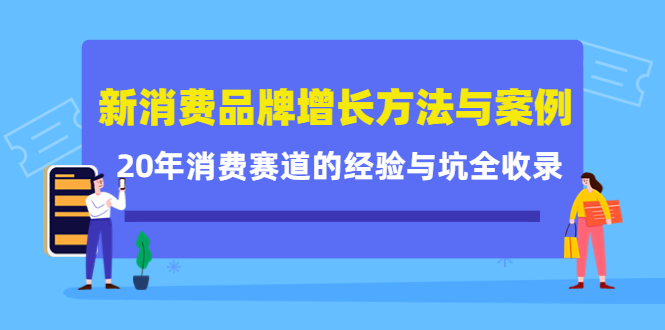 新消费品牌增长方法与案例精华课：20年消费赛道的经验与坑全收录-58轻创项目库