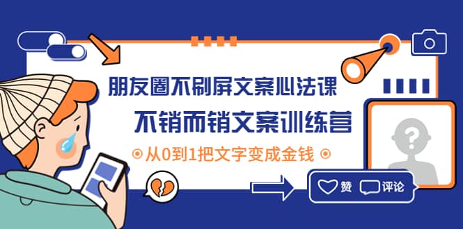 朋友圈不刷屏文案心法课：不销而销文案训练营，从0到1把文字变成金钱-58轻创项目库