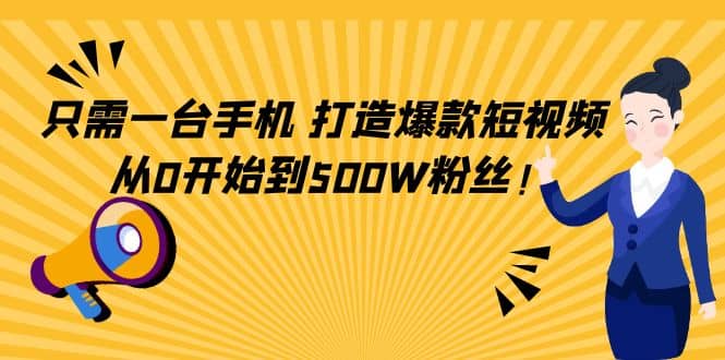 只需一台手机，轻松打造爆款短视频，从0开始到500W粉丝-58轻创项目库