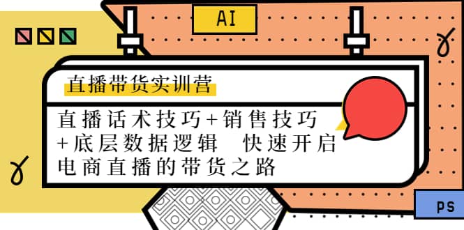 直播带货实训营：话术技巧 销售技巧 底层数据逻辑 快速开启直播带货之路-58轻创项目库