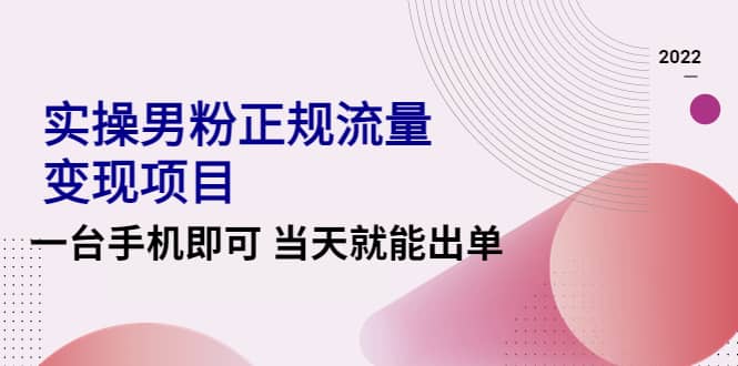 2022实操男粉正规流量变现项目，一台手机即可 当天就能出单【视频课程】-58轻创项目库