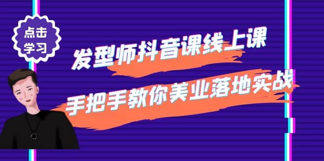 发型师抖音课线上课，手把手教你美业落地实战【41节视频课】-58轻创项目库