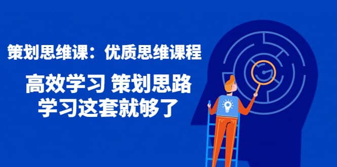 策划思维课：优质思维课程 高效学习 策划思路 学习这套就够了-58轻创项目库