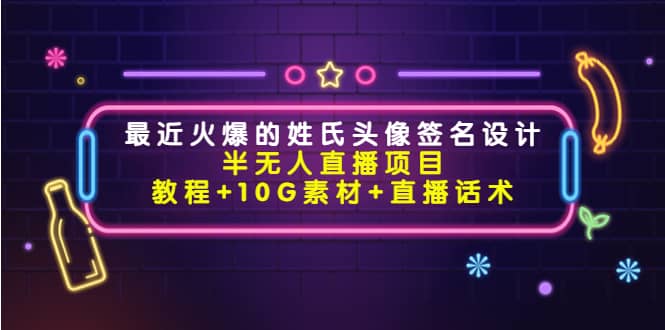 最近火爆的姓氏头像签名设计半无人直播项目（教程 10G素材 直播话术）-58轻创项目库