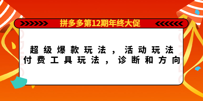 拼多多第12期年终大促：超级爆款玩法，活动玩法，付费工具玩法，诊断和方向-58轻创项目库