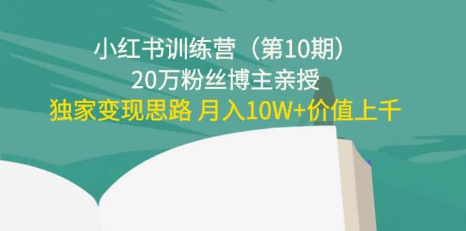 小红书训练营（第10期）20万粉丝博主亲授：独家变现思路-58轻创项目库