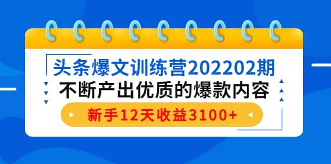 头条爆文训练营202202期，不断产出优质的爆款内容-58轻创项目库