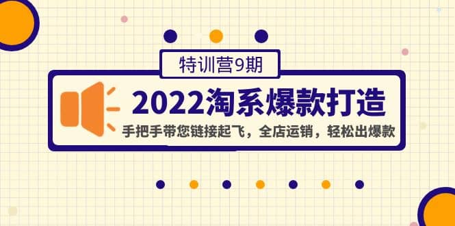 2022淘系爆款打造特训营9期：手把手带您链接起飞，全店运销，轻松出爆款-58轻创项目库