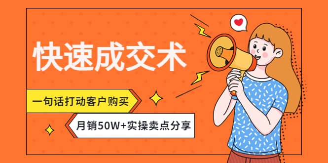 快速成交术，一句话打动客户购买，月销50W 实操卖点分享-58轻创项目库