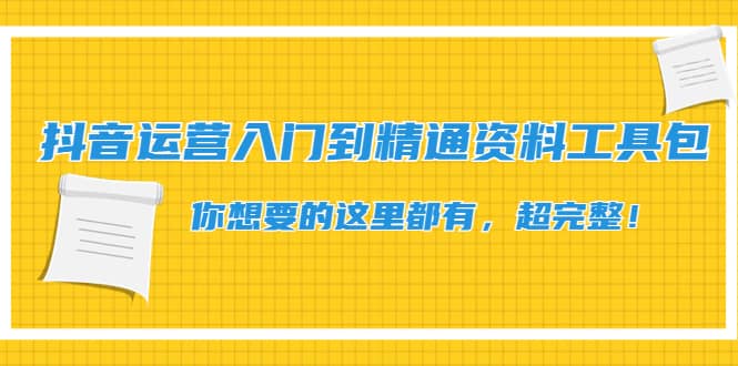 抖音运营入门到精通资料工具包：你想要的这里都有，超完整！-58轻创项目库